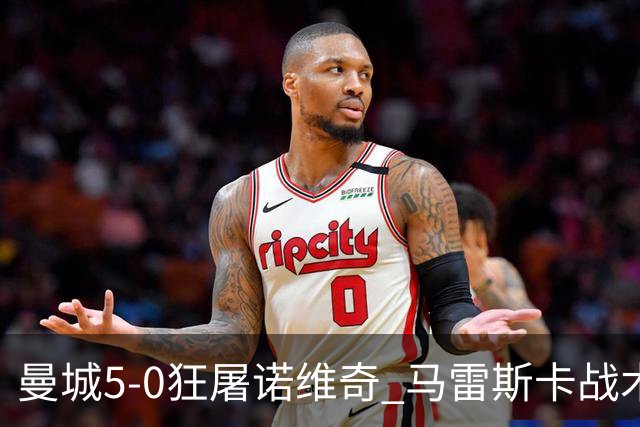 曼城5-0狂屠诺维奇 马雷斯卡战术首秀大胜